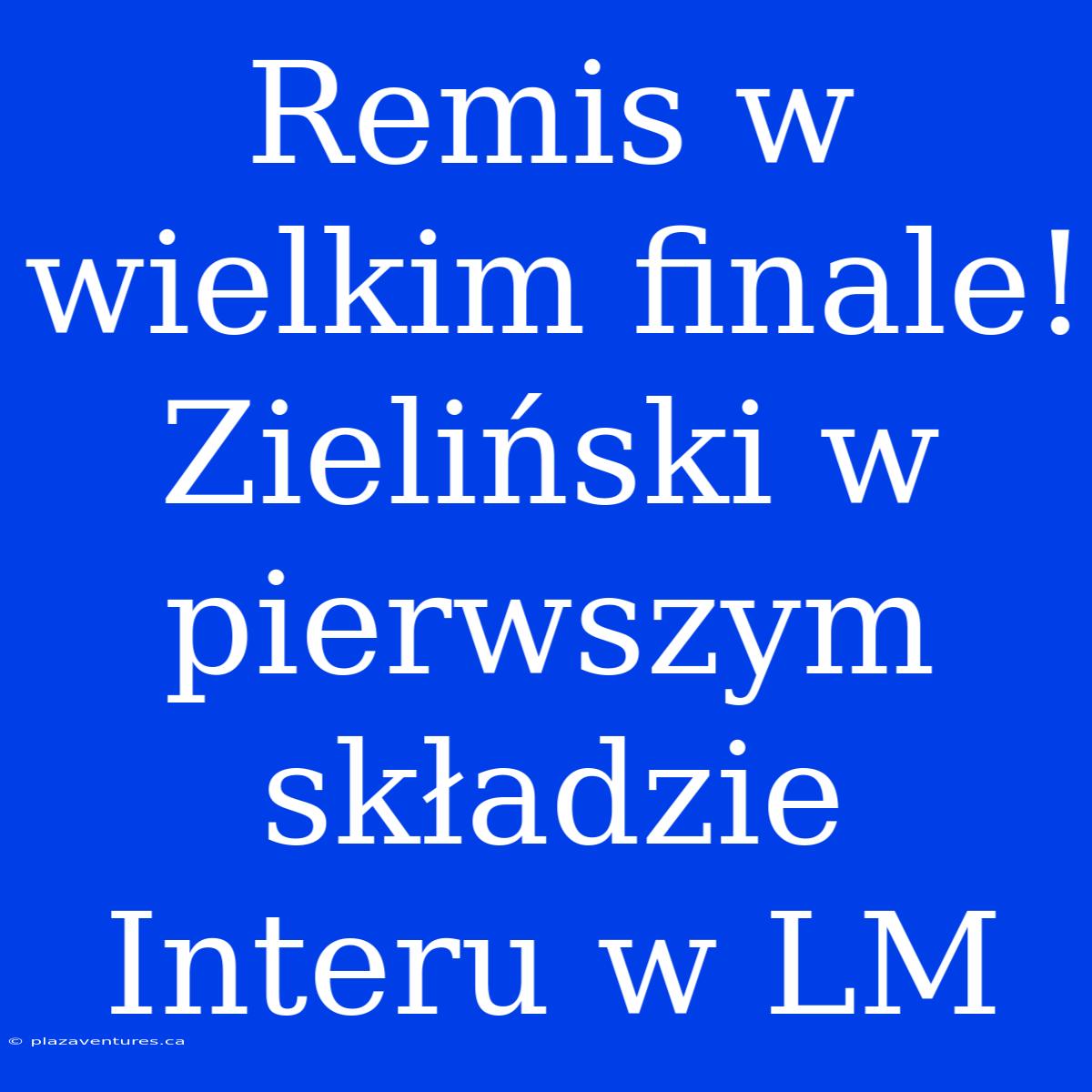 Remis W Wielkim Finale! Zieliński W Pierwszym Składzie Interu W LM