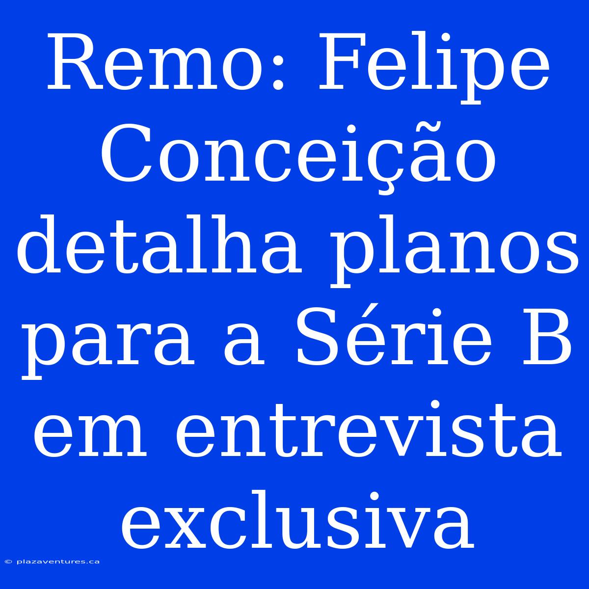 Remo: Felipe Conceição Detalha Planos Para A Série B Em Entrevista Exclusiva