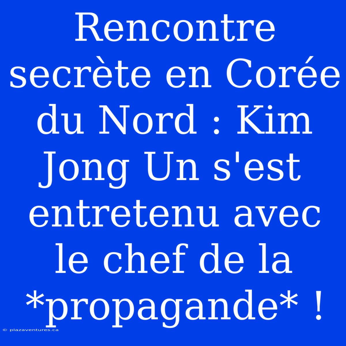 Rencontre Secrète En Corée Du Nord : Kim Jong Un S'est Entretenu Avec Le Chef De La *propagande* !