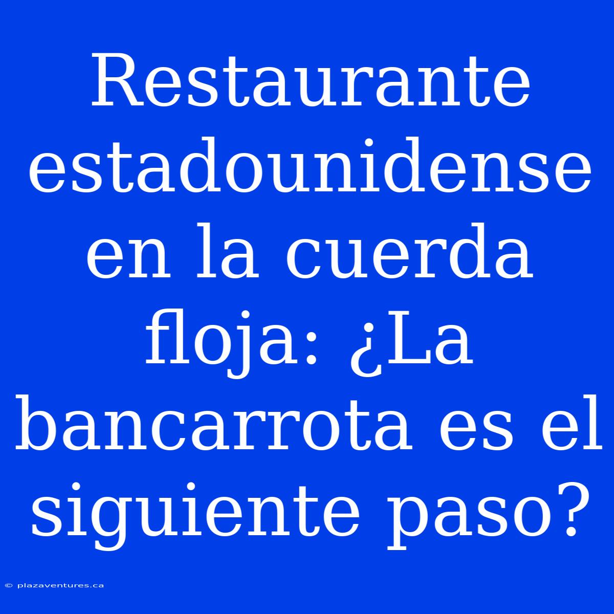 Restaurante Estadounidense En La Cuerda Floja: ¿La Bancarrota Es El Siguiente Paso?