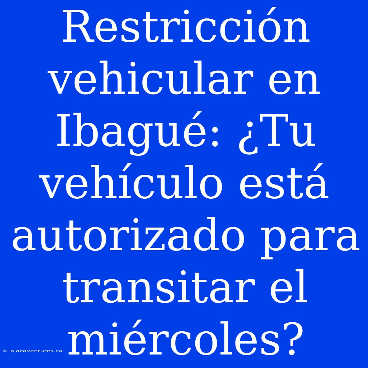 Restricción Vehicular En Ibagué: ¿Tu Vehículo Está Autorizado Para Transitar El Miércoles?