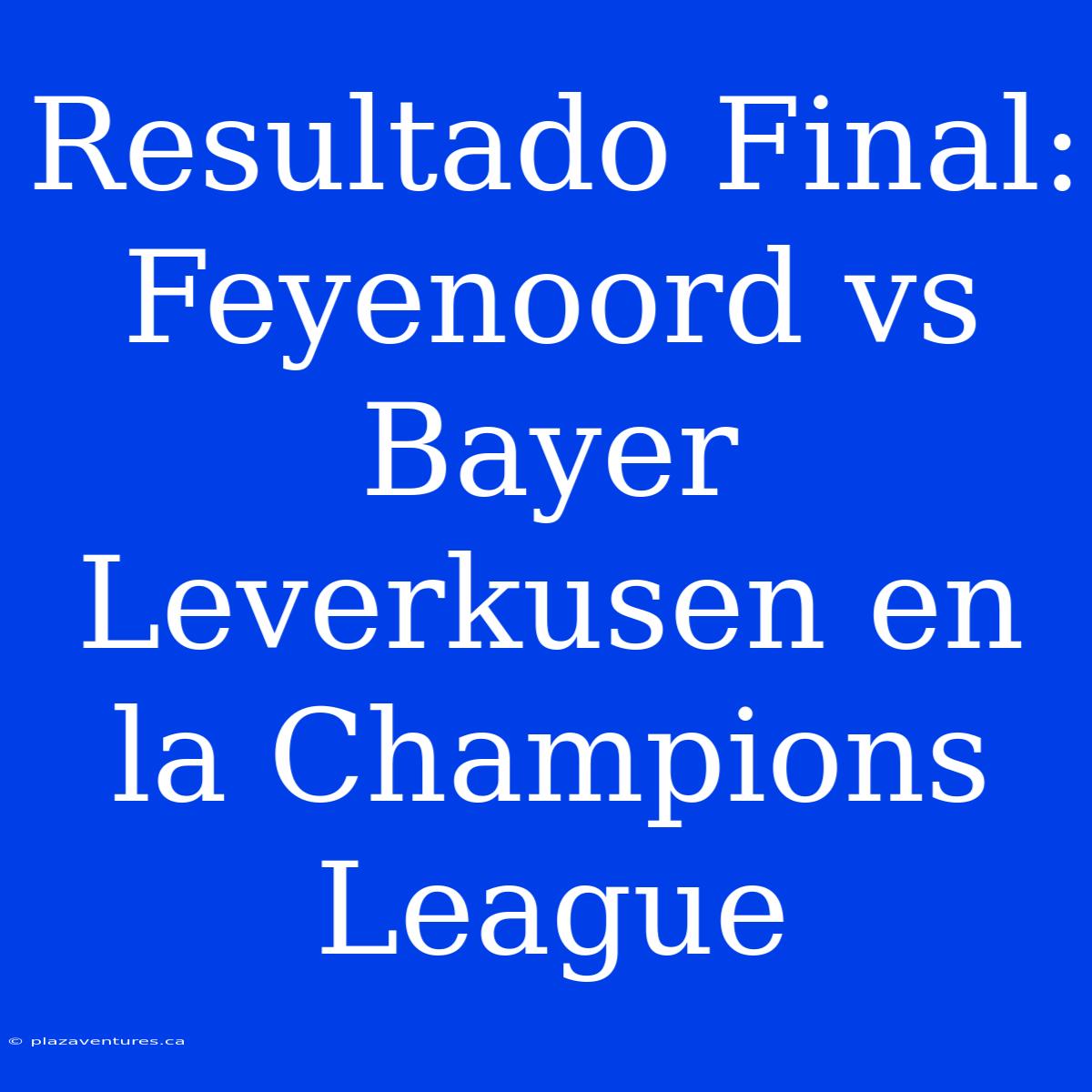 Resultado Final: Feyenoord Vs Bayer Leverkusen En La Champions League