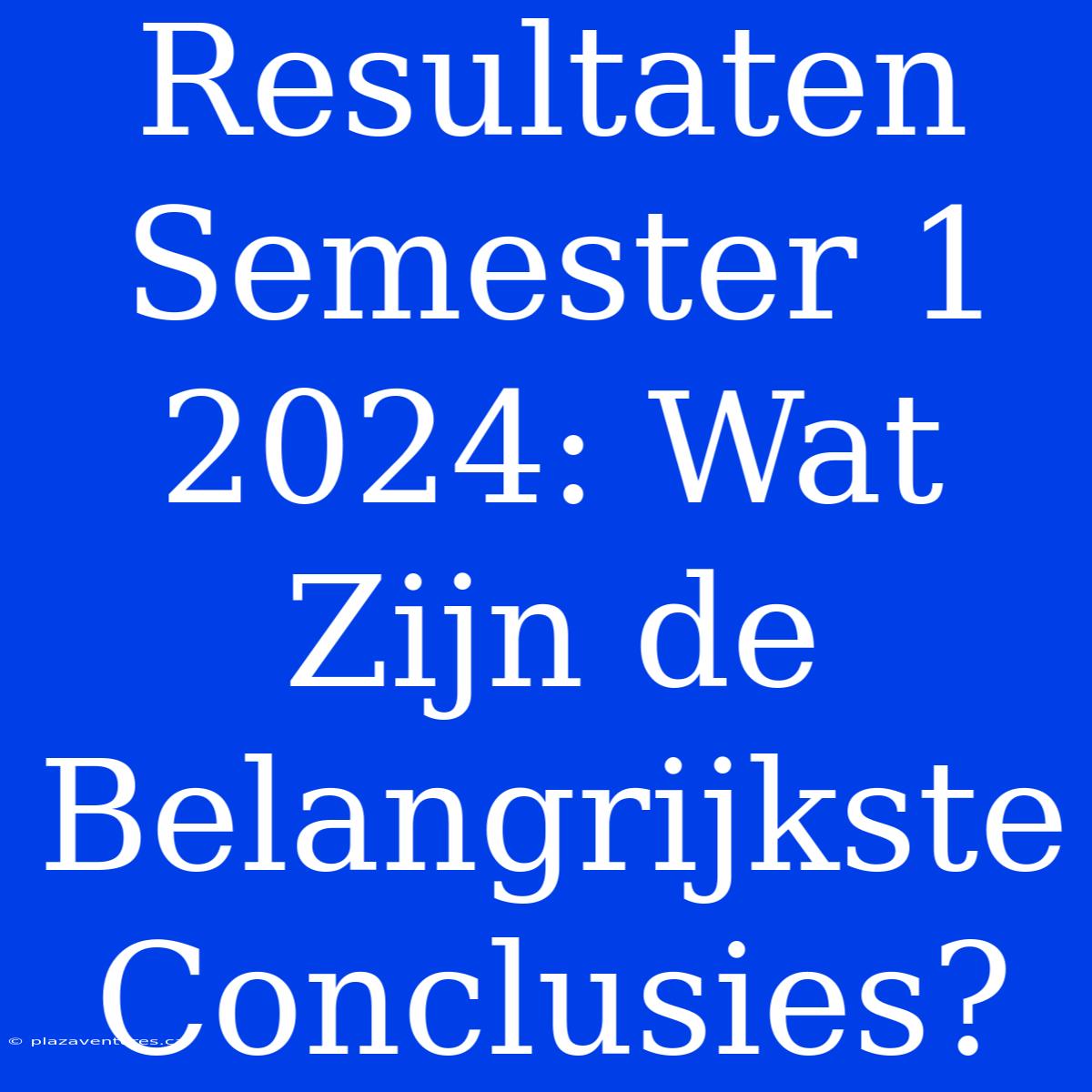 Resultaten Semester 1 2024: Wat Zijn De Belangrijkste Conclusies?