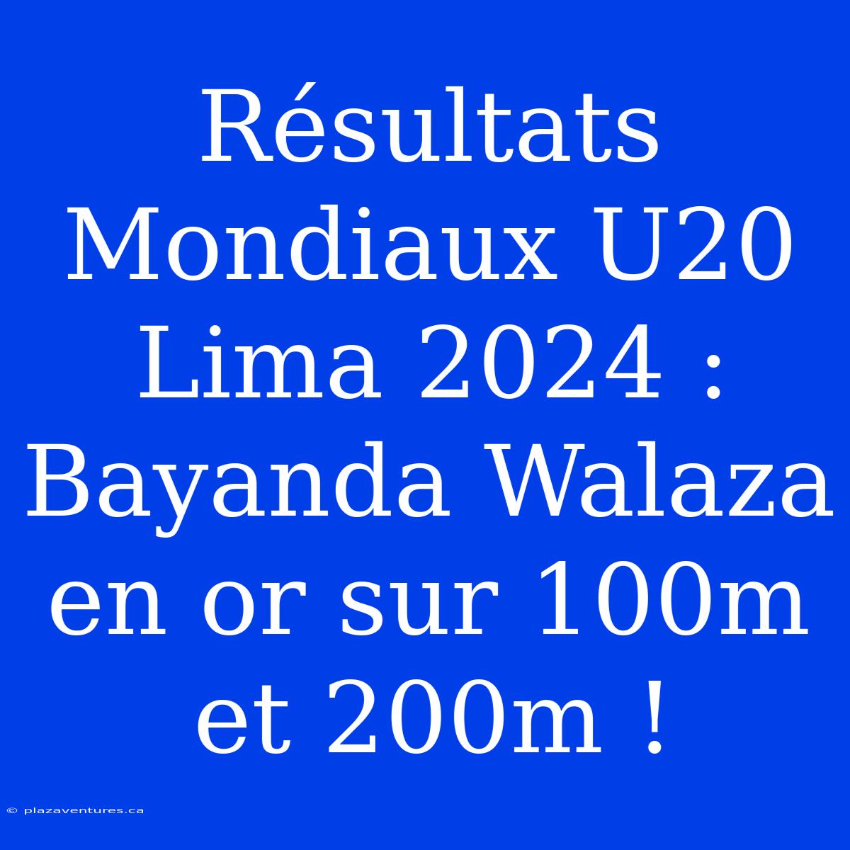 Résultats Mondiaux U20 Lima 2024 : Bayanda Walaza En Or Sur 100m Et 200m !