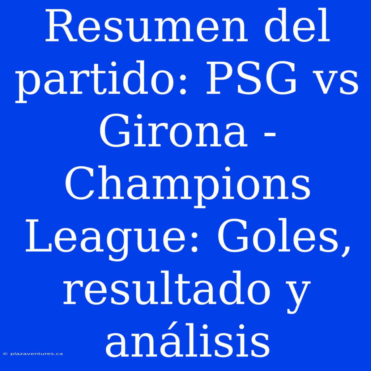 Resumen Del Partido: PSG Vs Girona - Champions League: Goles, Resultado Y Análisis