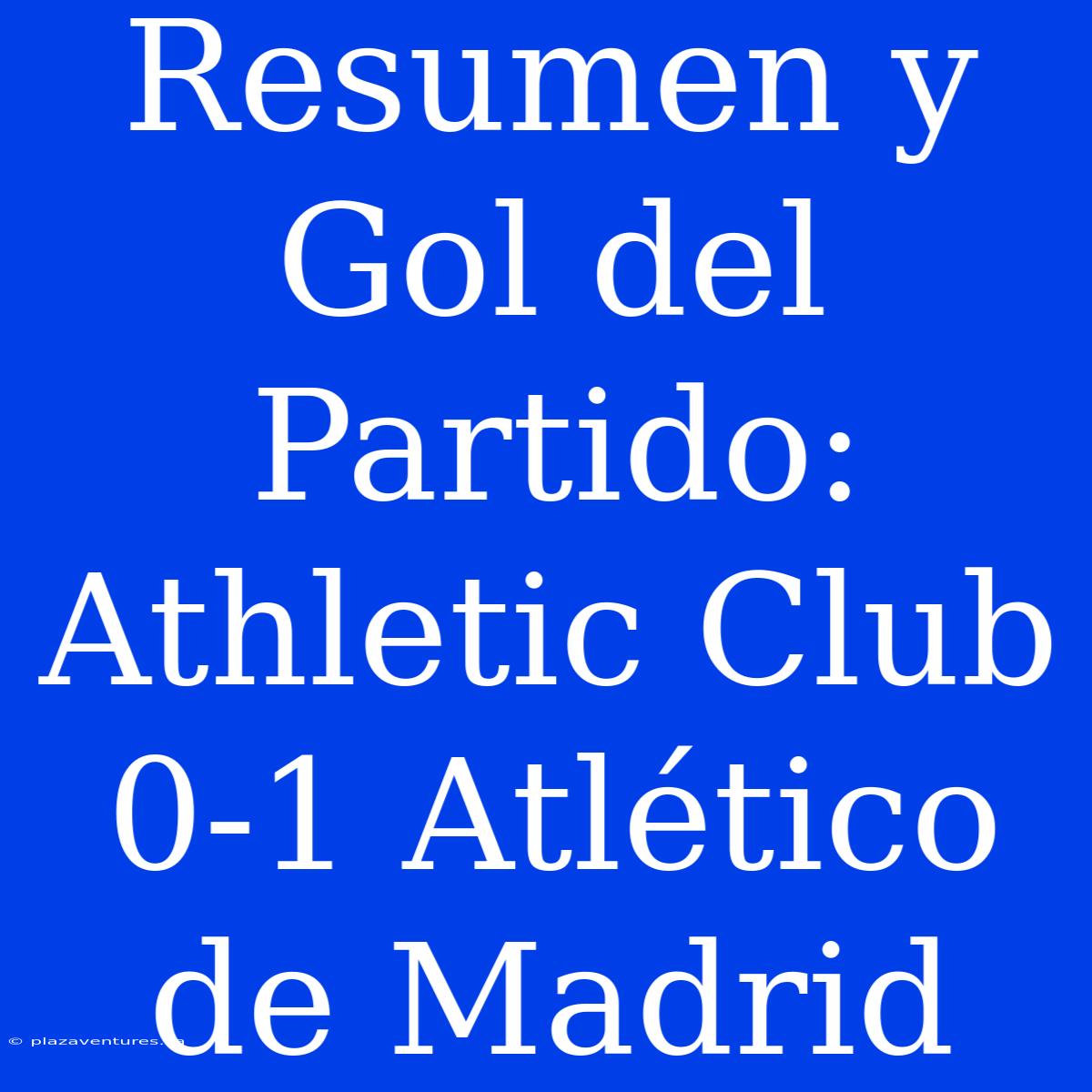 Resumen Y Gol Del Partido: Athletic Club 0-1 Atlético De Madrid