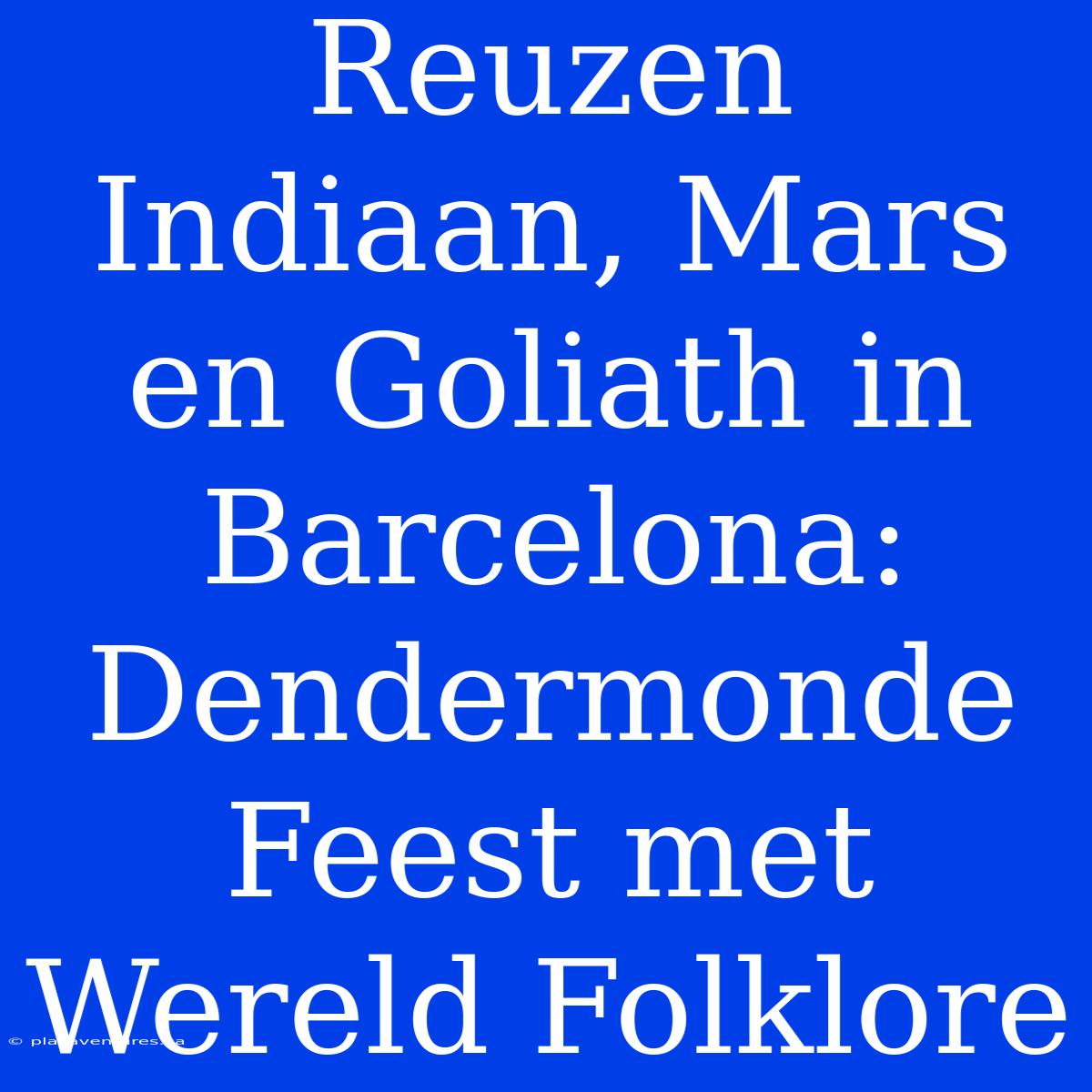 Reuzen Indiaan, Mars En Goliath In Barcelona: Dendermonde Feest Met Wereld Folklore