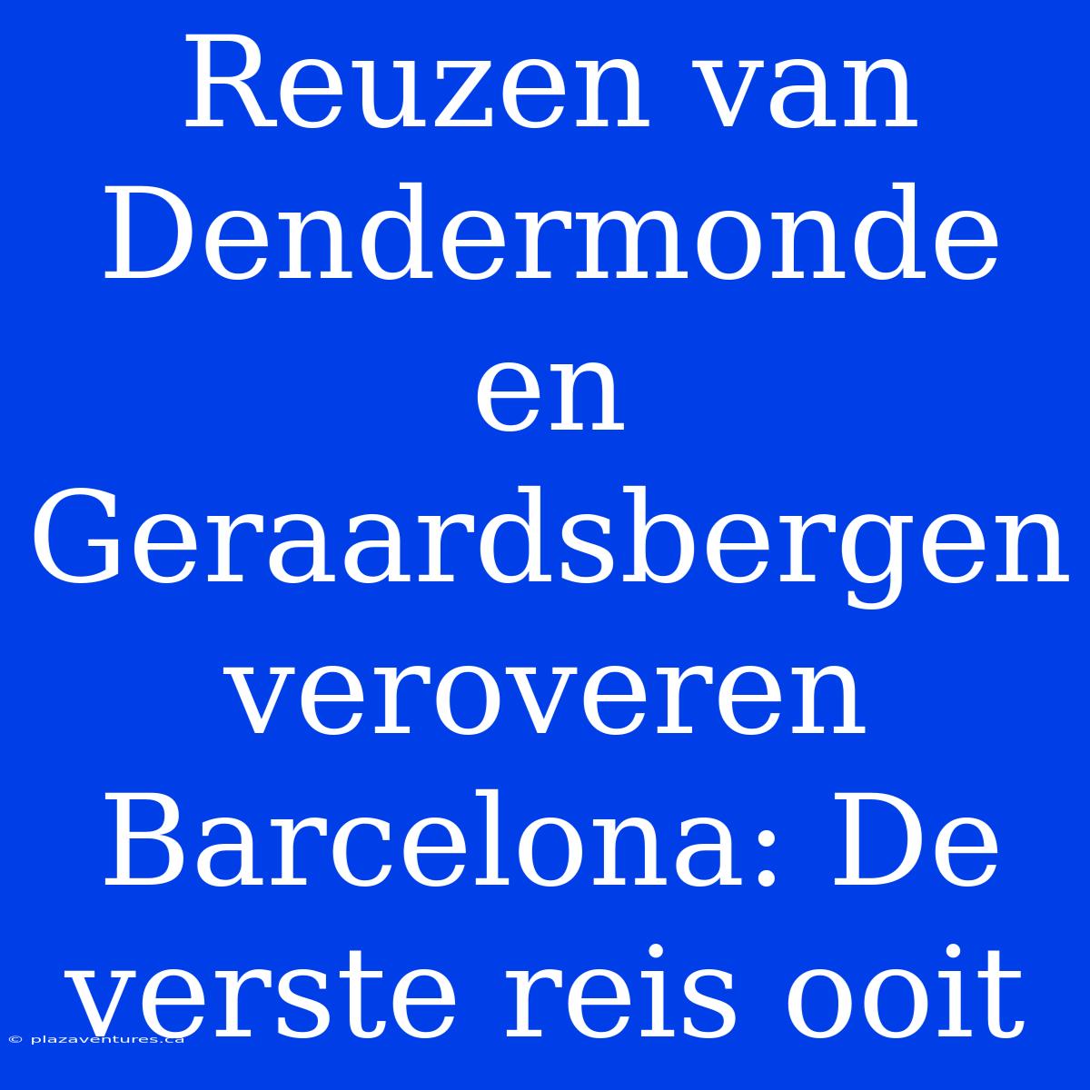 Reuzen Van Dendermonde En Geraardsbergen Veroveren Barcelona: De Verste Reis Ooit