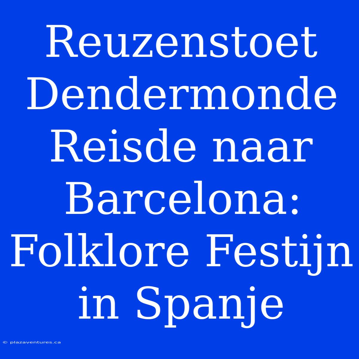 Reuzenstoet Dendermonde Reisde Naar Barcelona: Folklore Festijn In Spanje