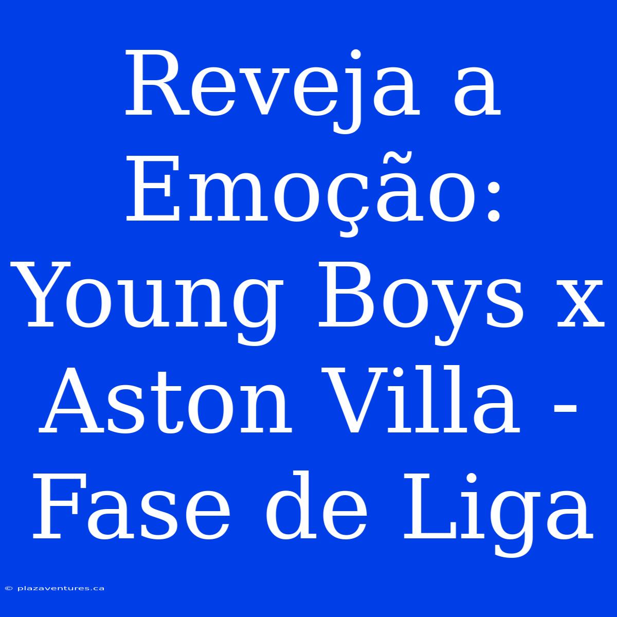 Reveja A Emoção: Young Boys X Aston Villa - Fase De Liga