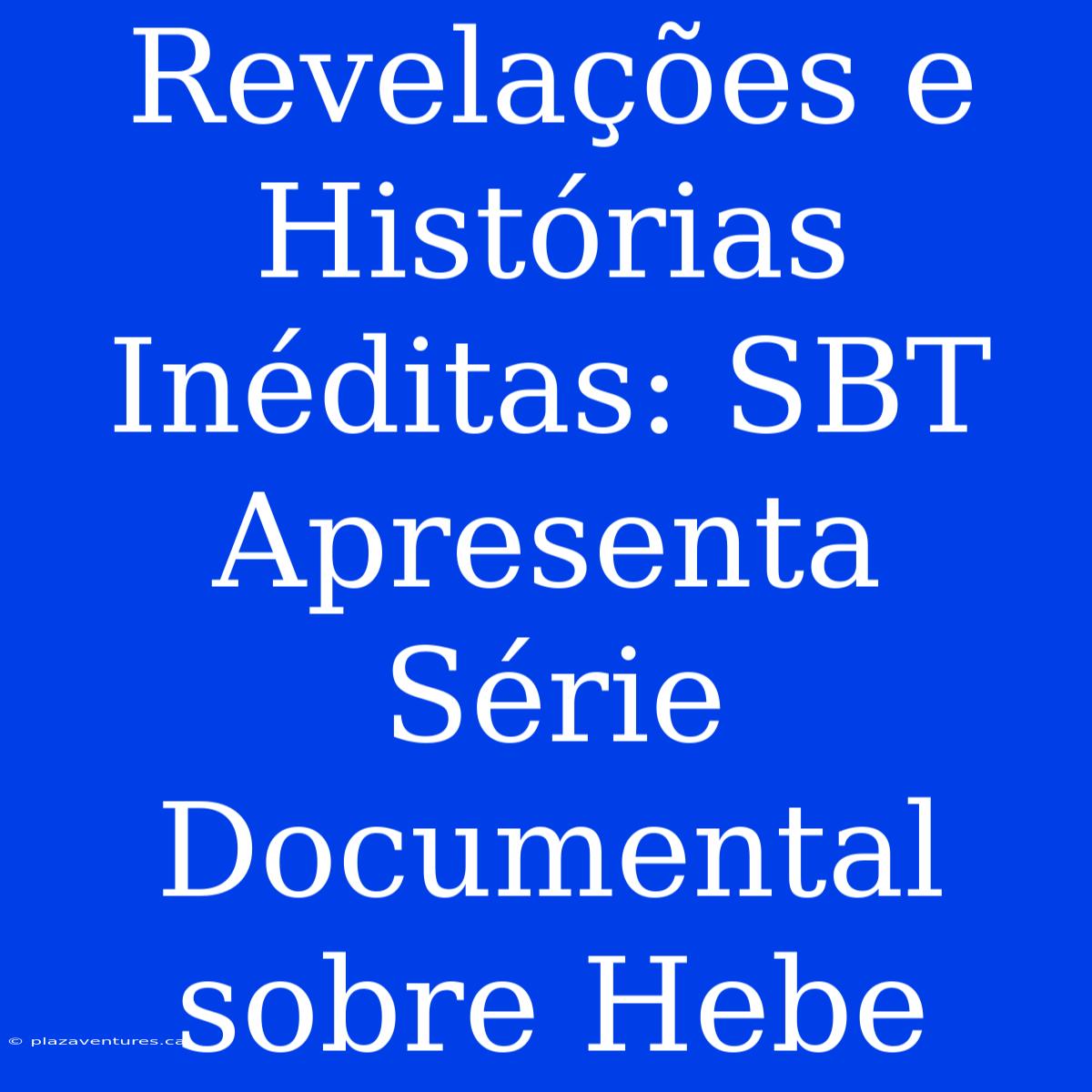 Revelações E Histórias Inéditas: SBT Apresenta Série Documental Sobre Hebe