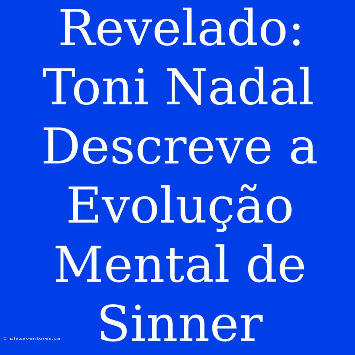 Revelado: Toni Nadal Descreve A Evolução Mental De Sinner