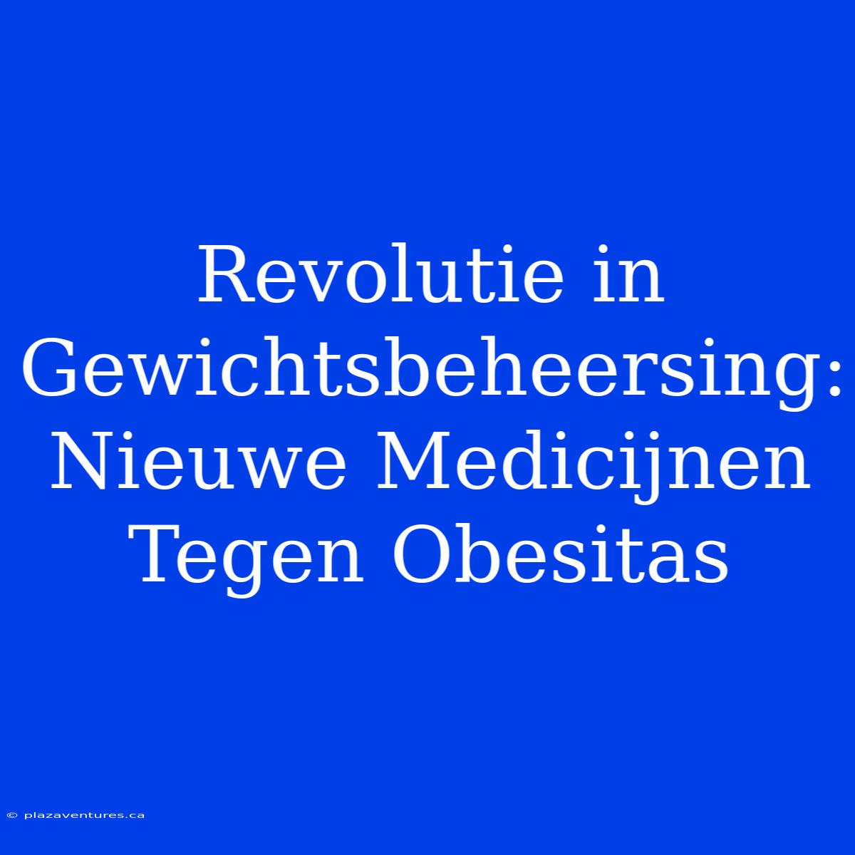 Revolutie In Gewichtsbeheersing: Nieuwe Medicijnen Tegen Obesitas