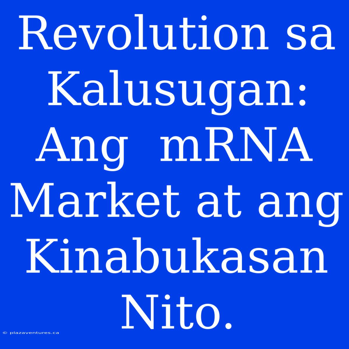 Revolution Sa Kalusugan: Ang  MRNA Market At Ang Kinabukasan Nito.