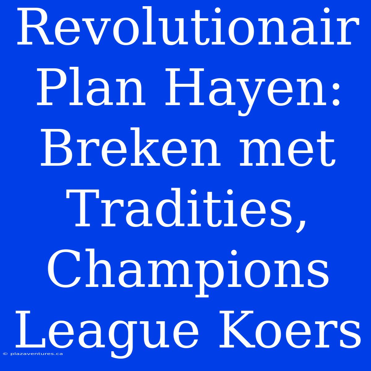 Revolutionair Plan Hayen: Breken Met Tradities, Champions League Koers