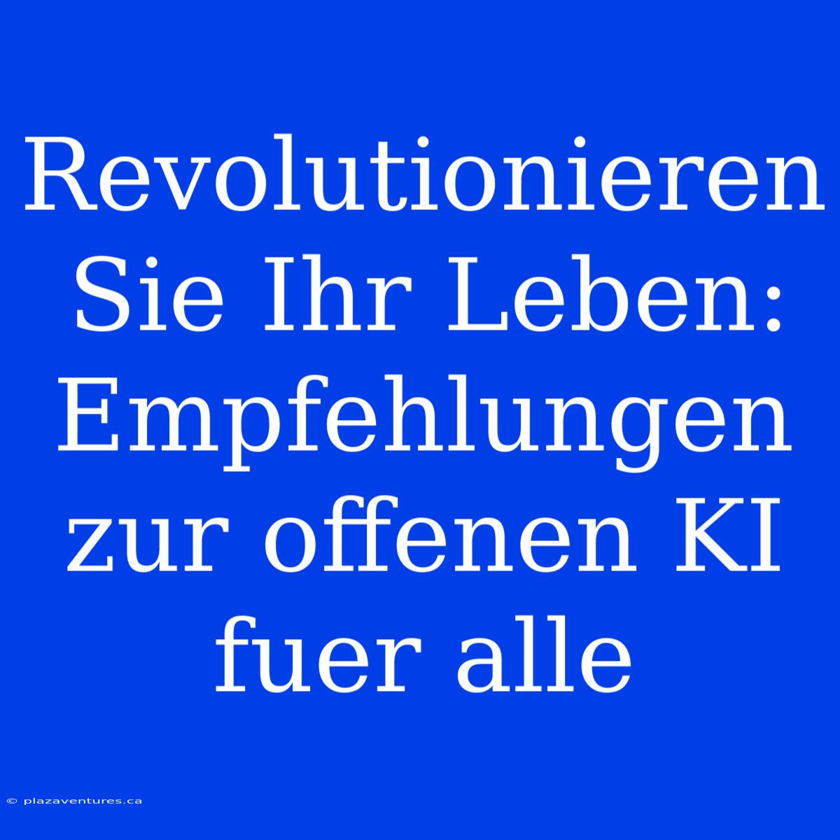 Revolutionieren Sie Ihr Leben: Empfehlungen Zur Offenen KI Fuer Alle