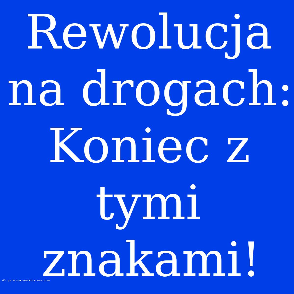 Rewolucja Na Drogach: Koniec Z Tymi Znakami!