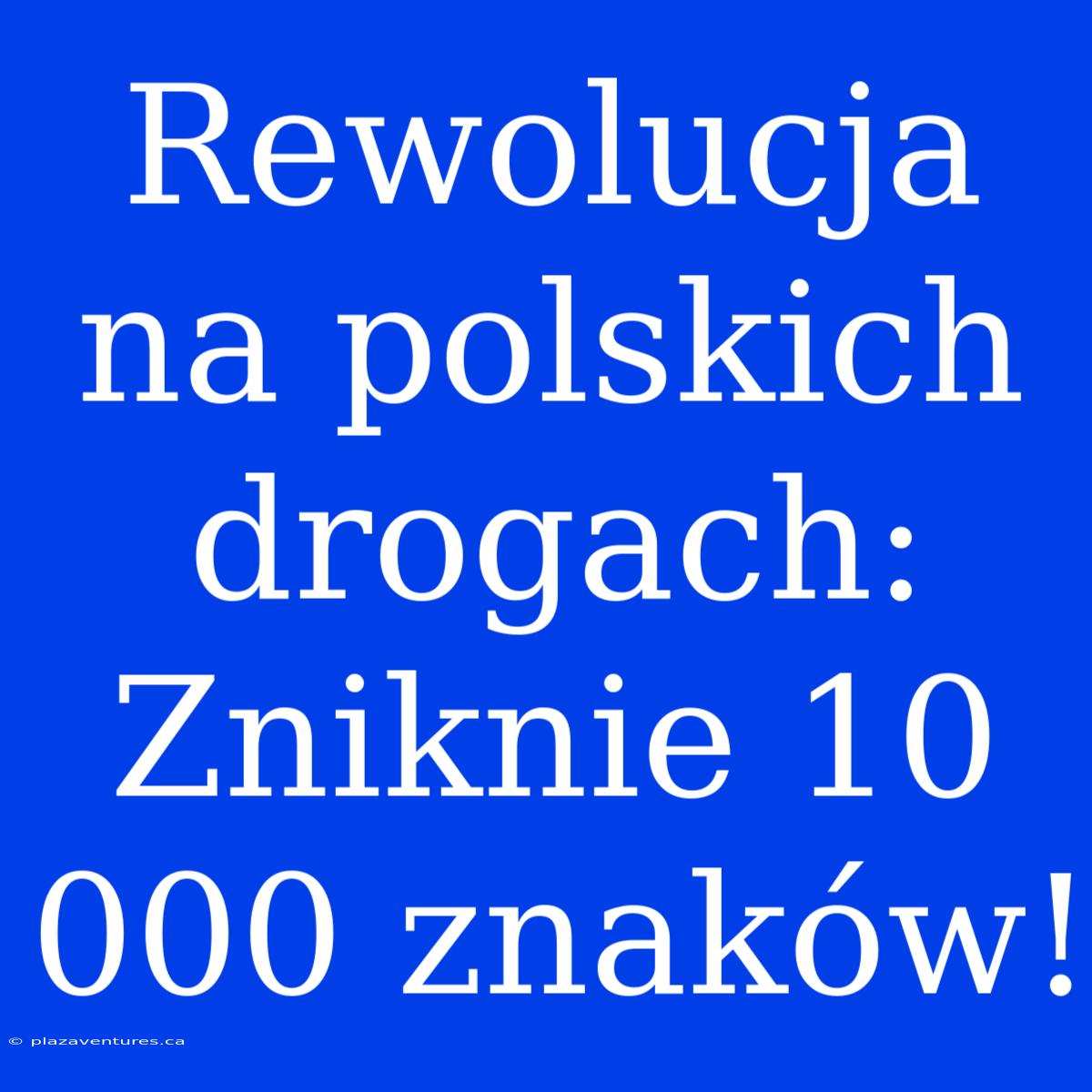 Rewolucja Na Polskich Drogach: Zniknie 10 000 Znaków!