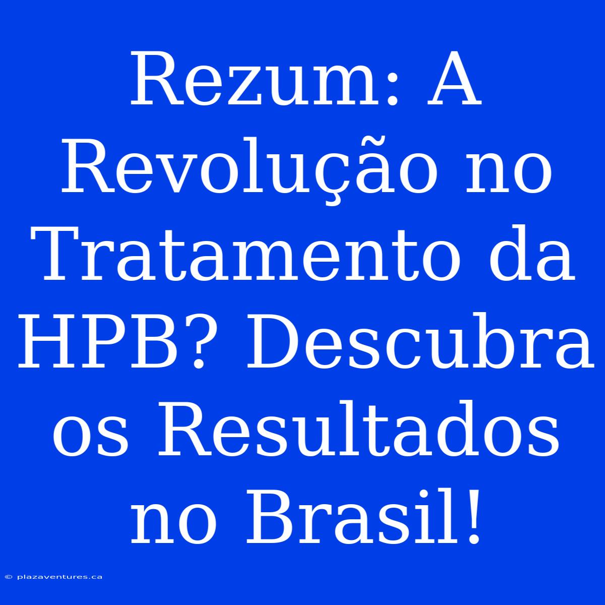 Rezum: A Revolução No Tratamento Da HPB? Descubra Os Resultados No Brasil!