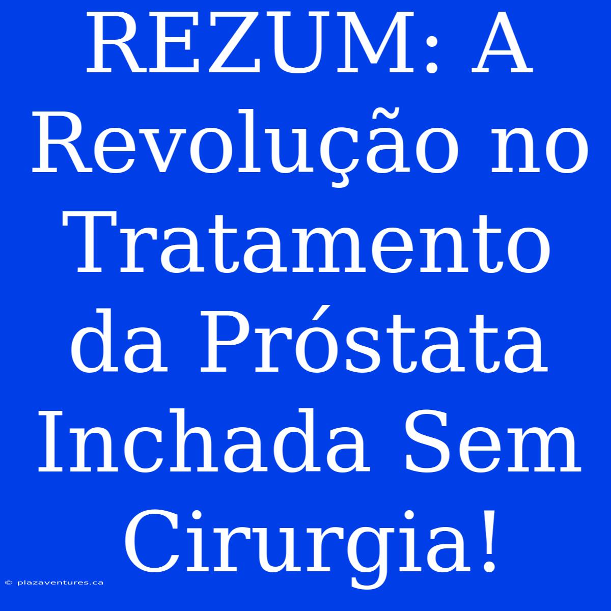 REZUM: A Revolução No Tratamento Da Próstata Inchada Sem Cirurgia!