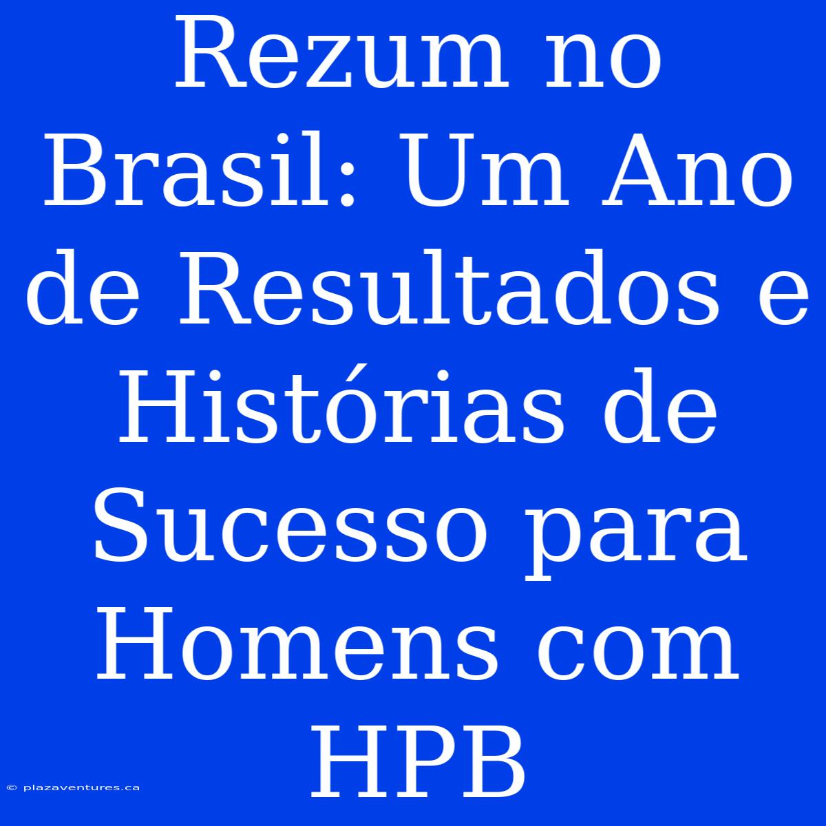 Rezum No Brasil: Um Ano De Resultados E Histórias De Sucesso Para Homens Com HPB