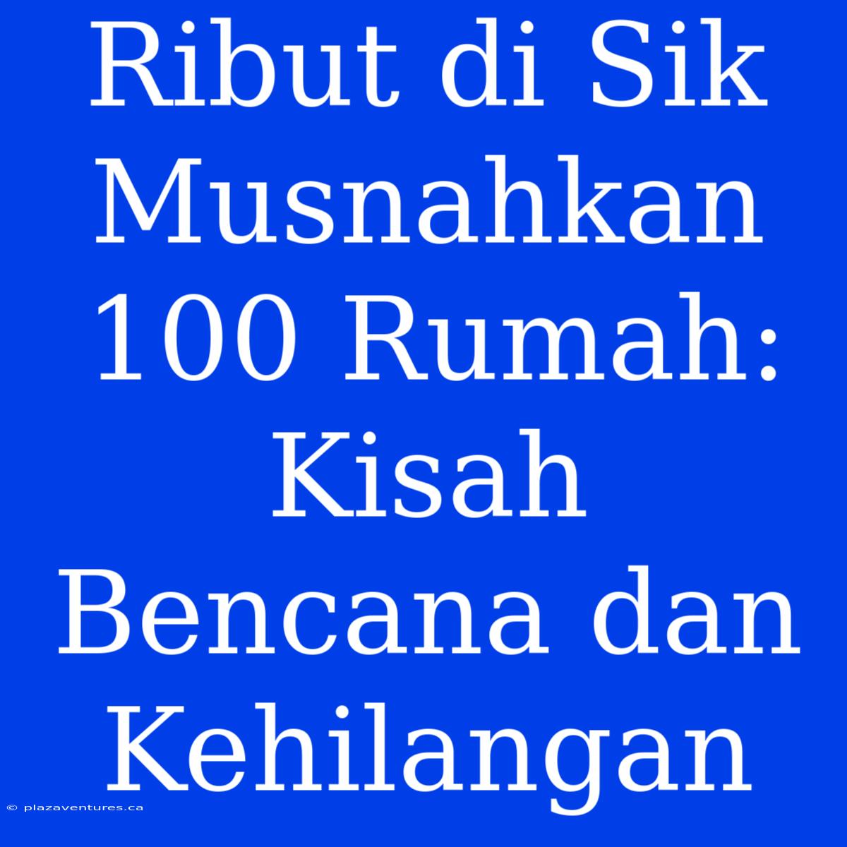 Ribut Di Sik Musnahkan 100 Rumah: Kisah Bencana Dan Kehilangan