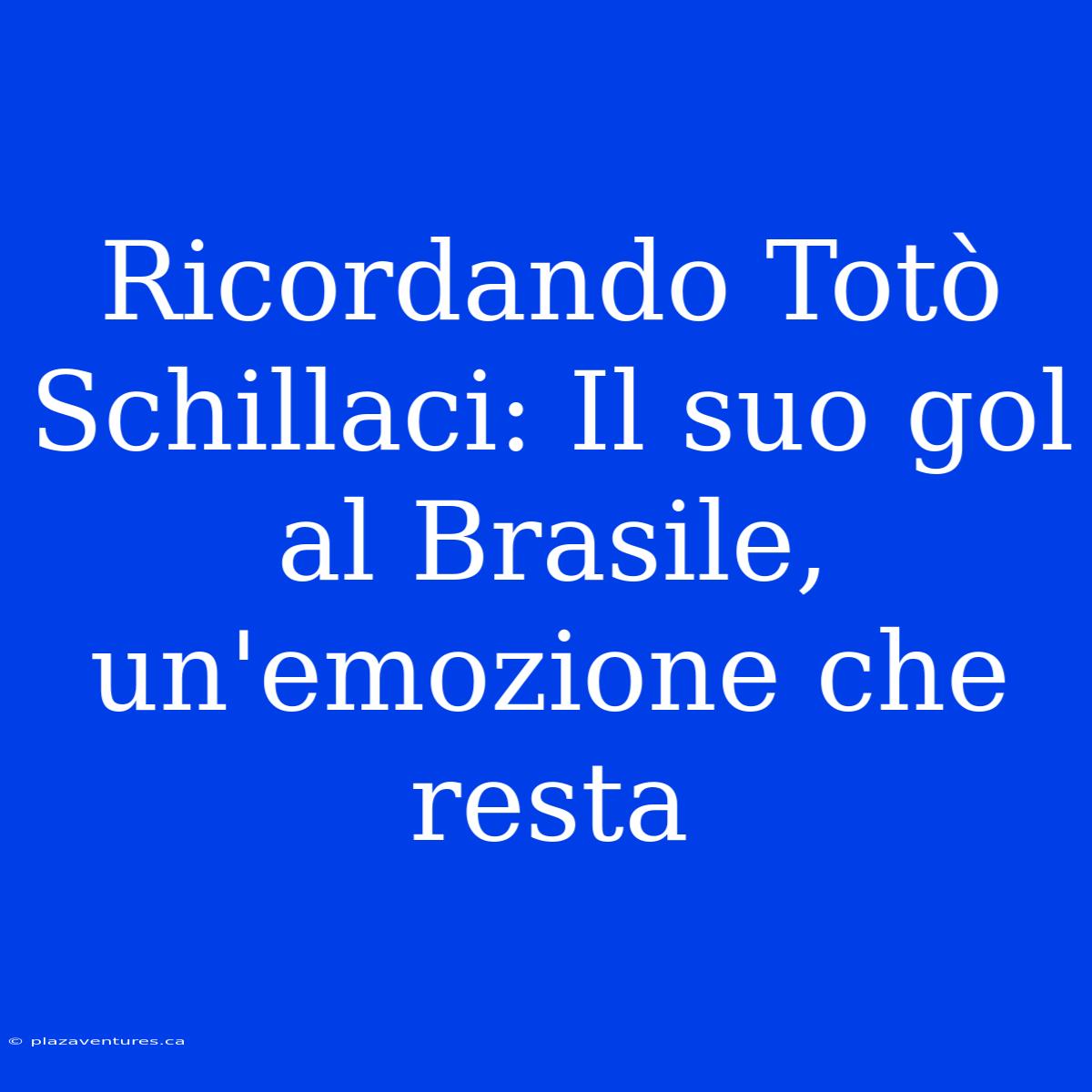 Ricordando Totò Schillaci: Il Suo Gol Al Brasile, Un'emozione Che Resta