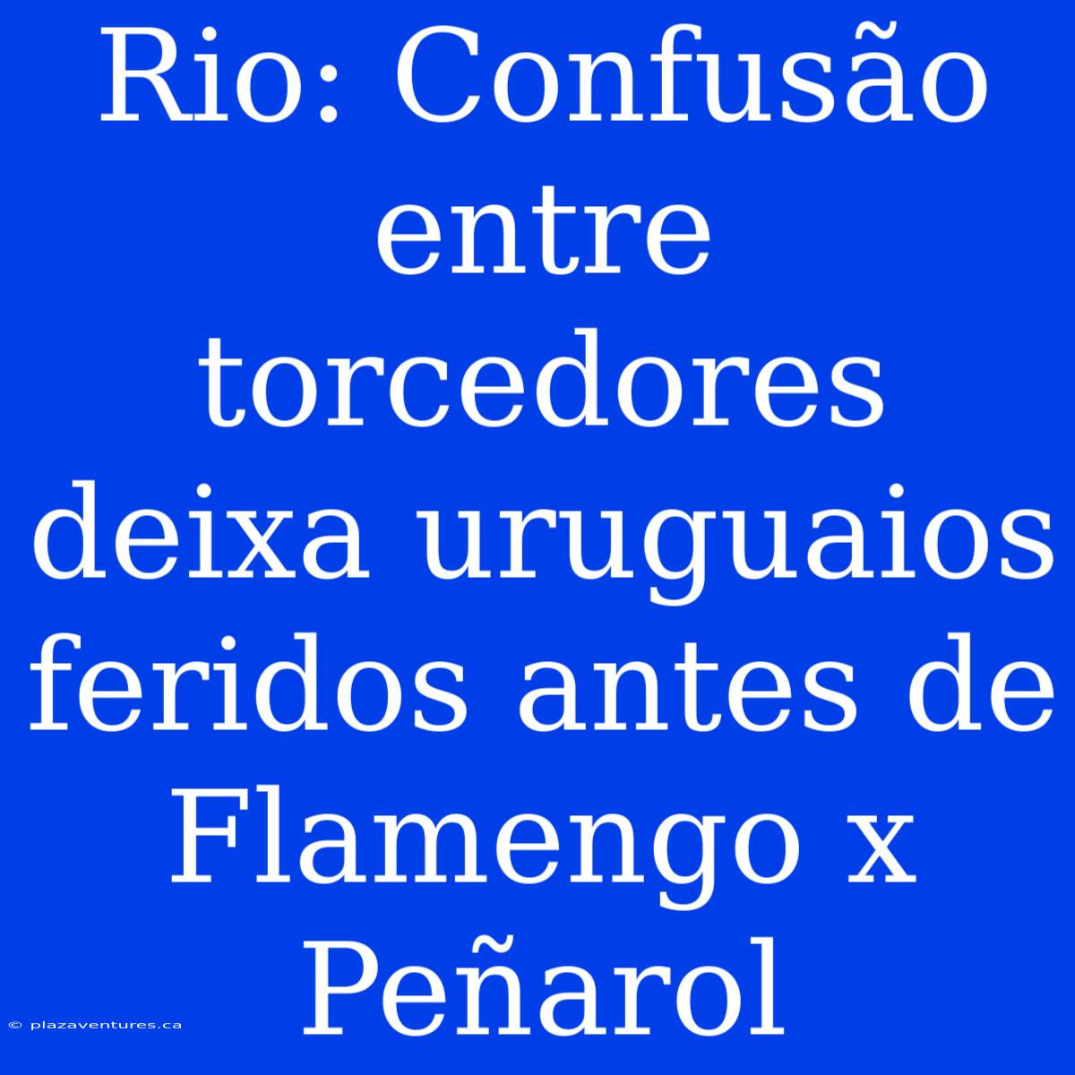 Rio: Confusão Entre Torcedores Deixa Uruguaios Feridos Antes De Flamengo X Peñarol