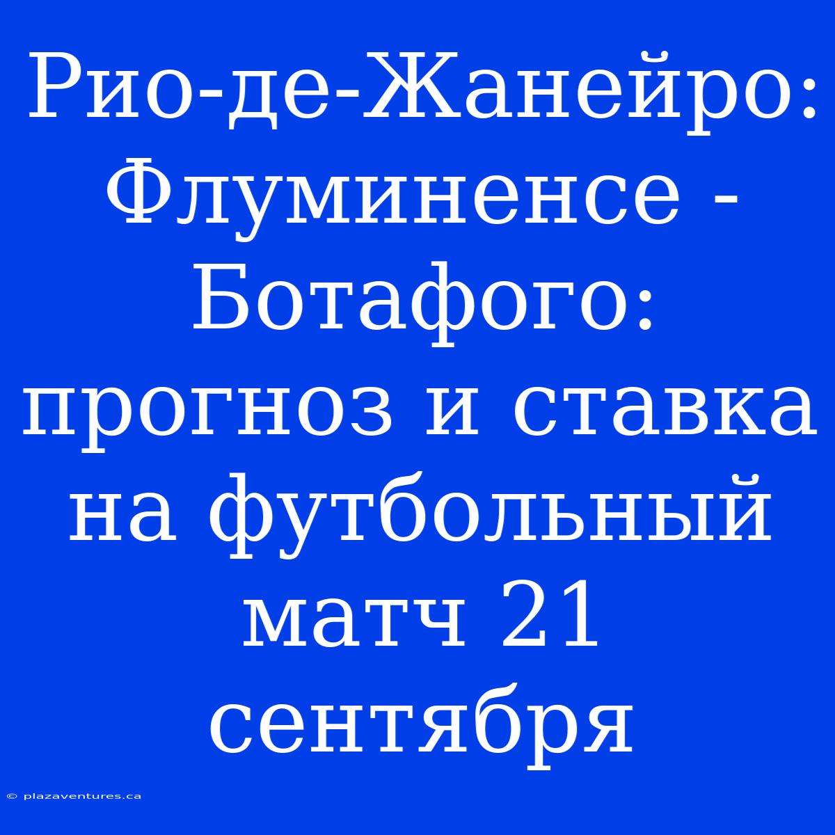 Рио-де-Жанейро: Флуминенсе - Ботафого: Прогноз И Ставка На Футбольный Матч 21 Сентября