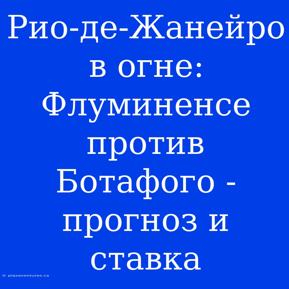 Рио-де-Жанейро В Огне: Флуминенсе Против Ботафого - Прогноз И Ставка