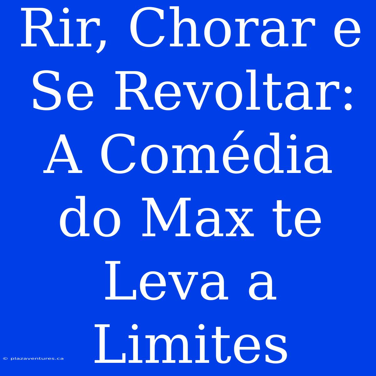 Rir, Chorar E Se Revoltar: A Comédia Do Max Te Leva A Limites