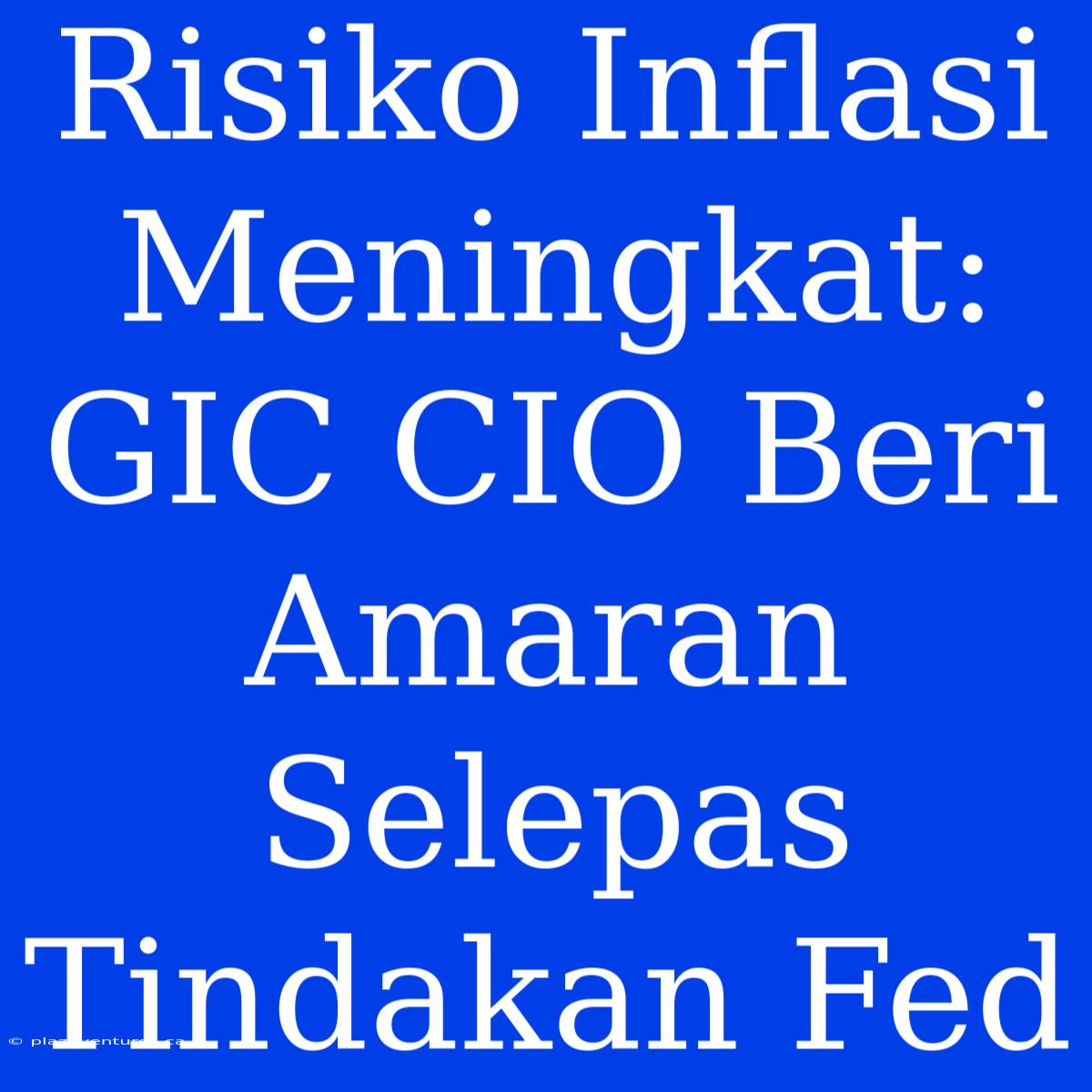 Risiko Inflasi Meningkat: GIC CIO Beri Amaran Selepas Tindakan Fed