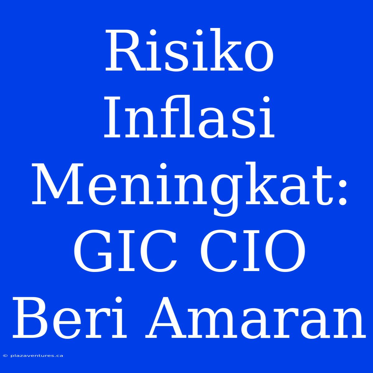 Risiko Inflasi Meningkat: GIC CIO Beri Amaran