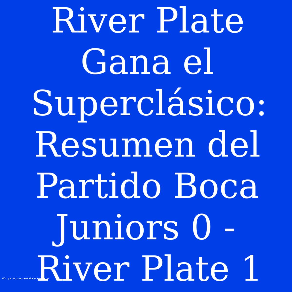 River Plate Gana El Superclásico: Resumen Del Partido Boca Juniors 0 - River Plate 1