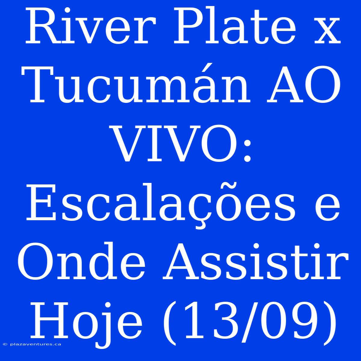 River Plate X Tucumán AO VIVO: Escalações E Onde Assistir Hoje (13/09)