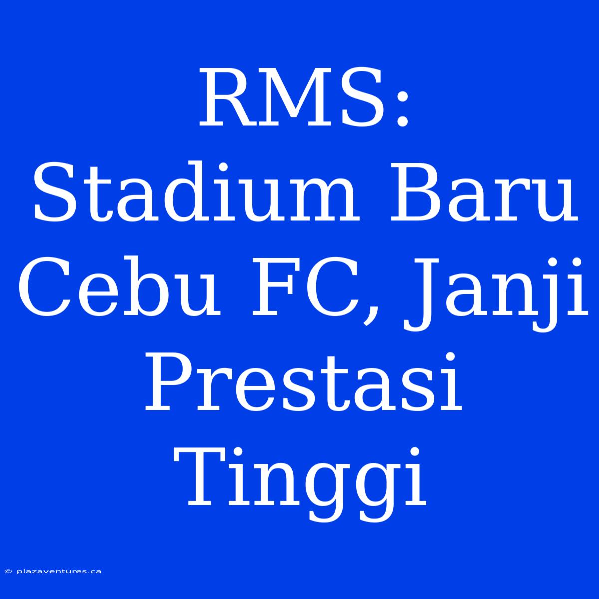 RMS: Stadium Baru Cebu FC, Janji Prestasi Tinggi