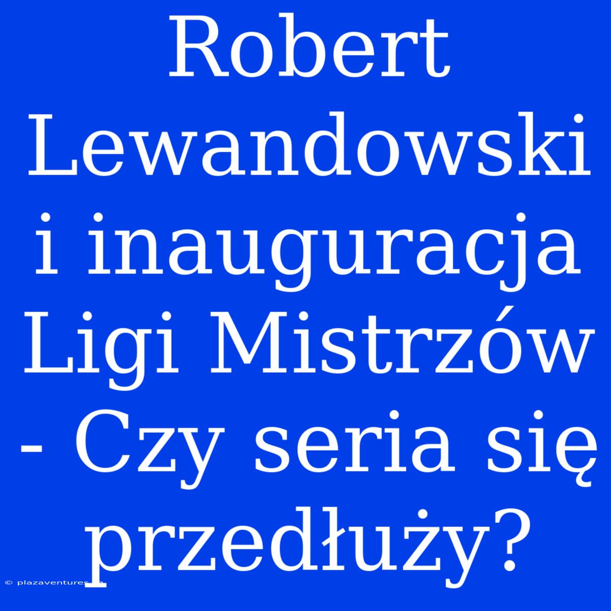 Robert Lewandowski I Inauguracja Ligi Mistrzów - Czy Seria Się Przedłuży?