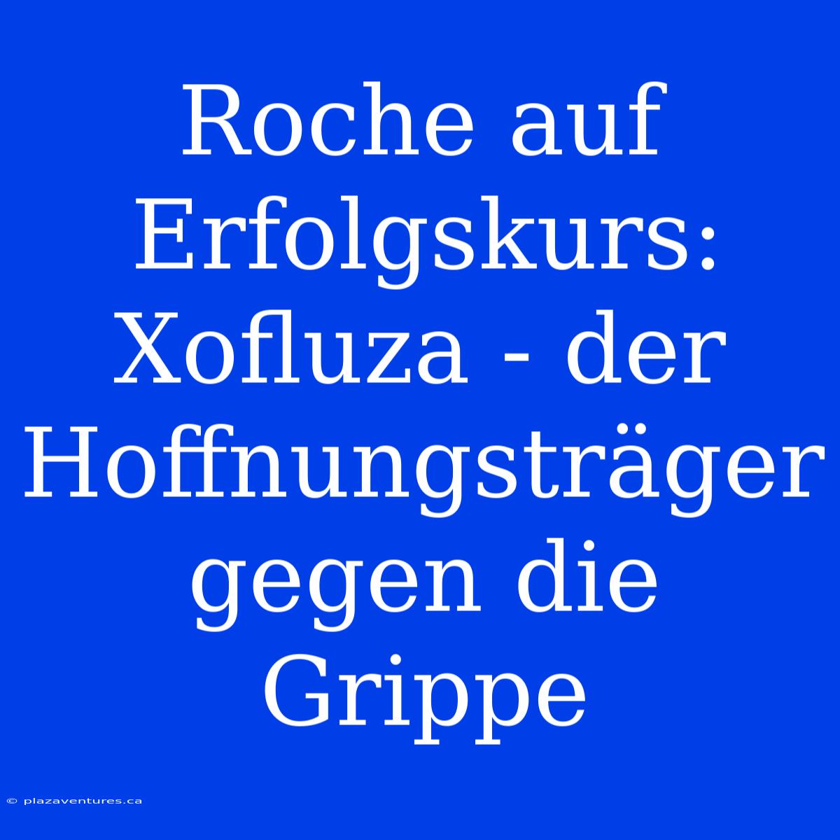 Roche Auf Erfolgskurs: Xofluza - Der Hoffnungsträger Gegen Die Grippe