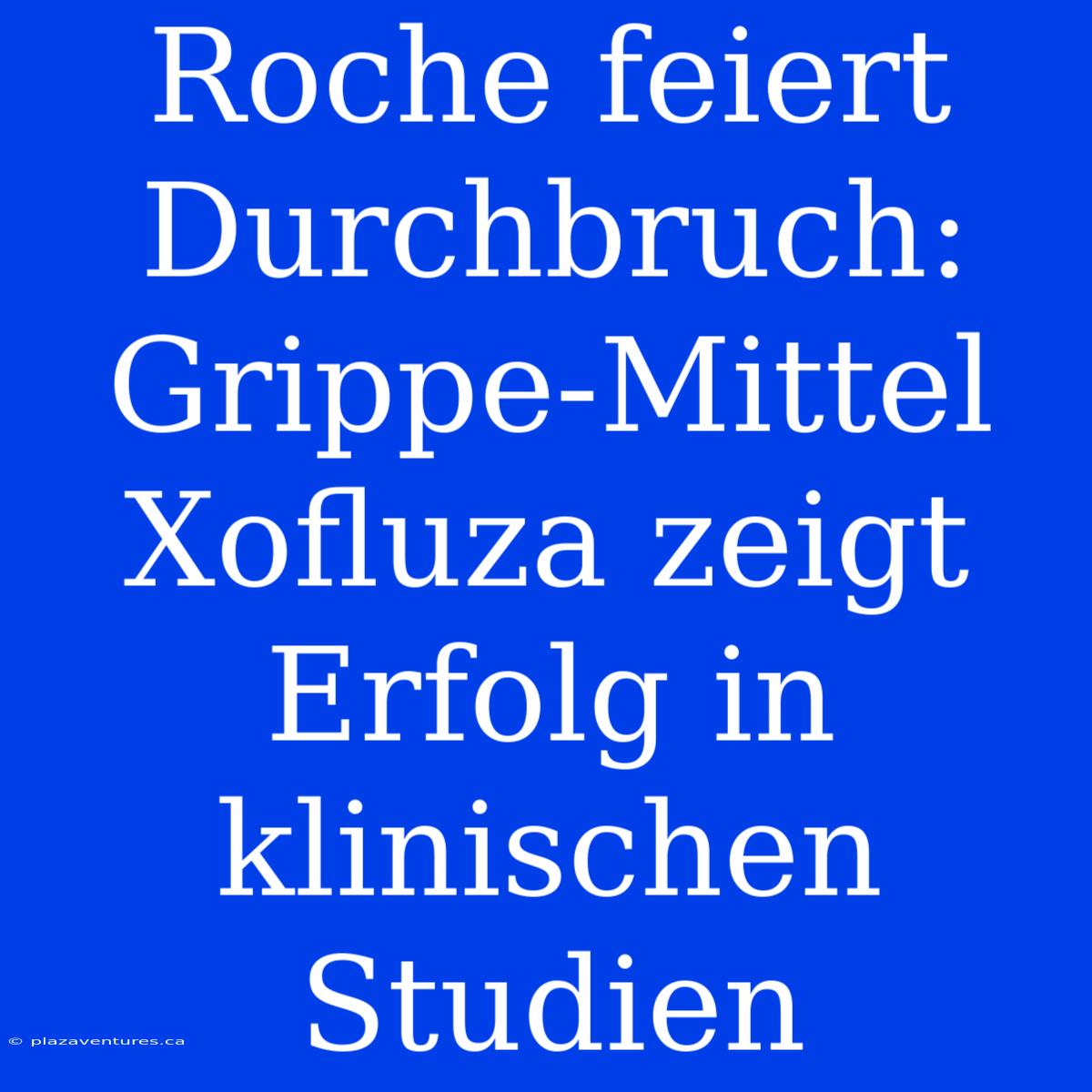 Roche Feiert Durchbruch: Grippe-Mittel Xofluza Zeigt Erfolg In Klinischen Studien