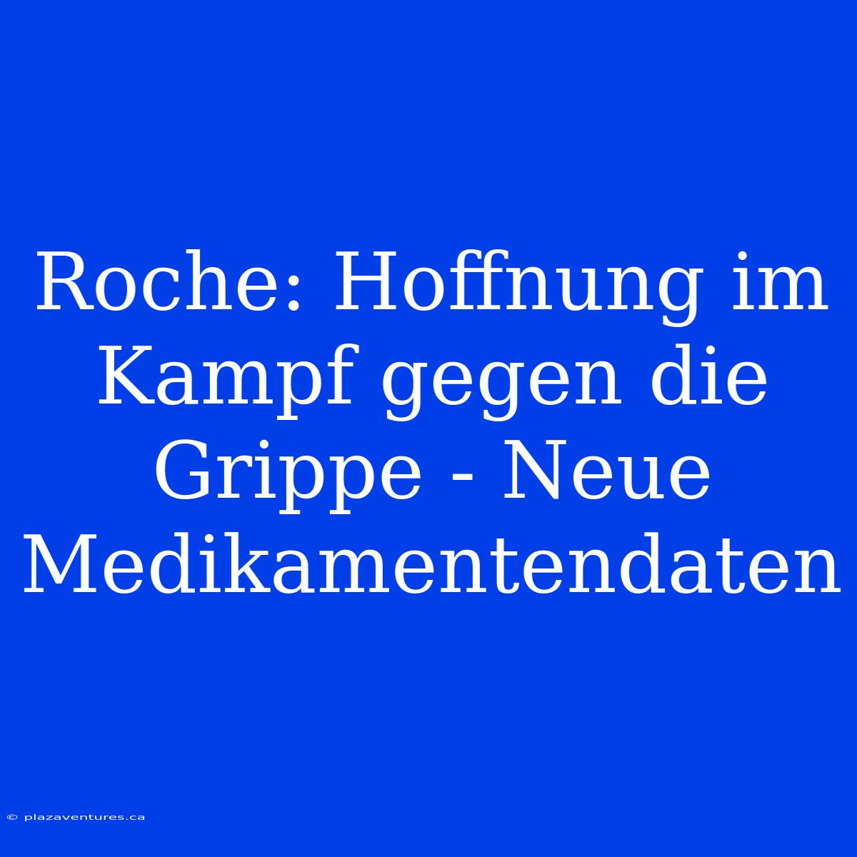 Roche: Hoffnung Im Kampf Gegen Die Grippe - Neue Medikamentendaten