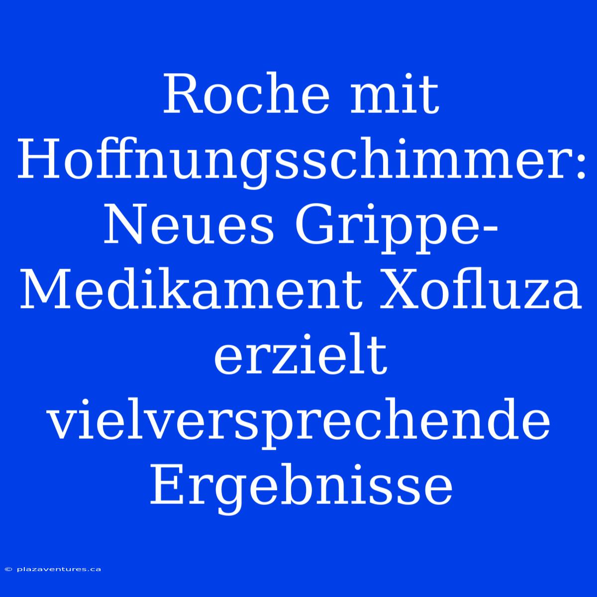 Roche Mit Hoffnungsschimmer: Neues Grippe-Medikament Xofluza Erzielt Vielversprechende Ergebnisse