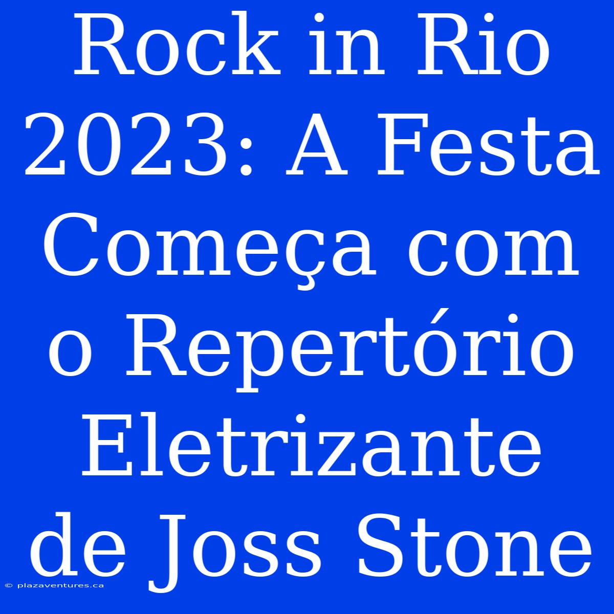 Rock In Rio 2023: A Festa Começa Com O Repertório Eletrizante De Joss Stone