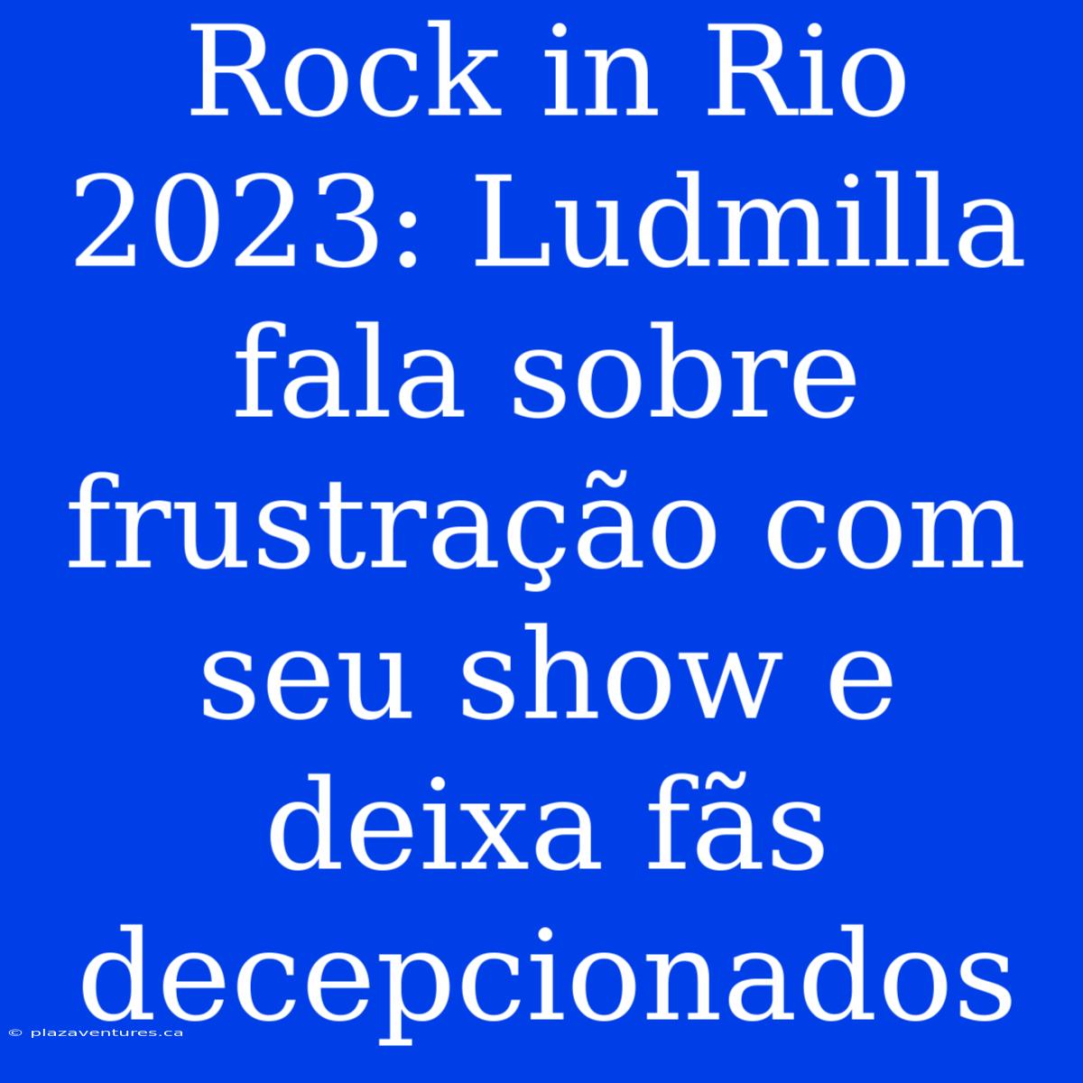 Rock In Rio 2023: Ludmilla Fala Sobre Frustração Com Seu Show E Deixa Fãs Decepcionados