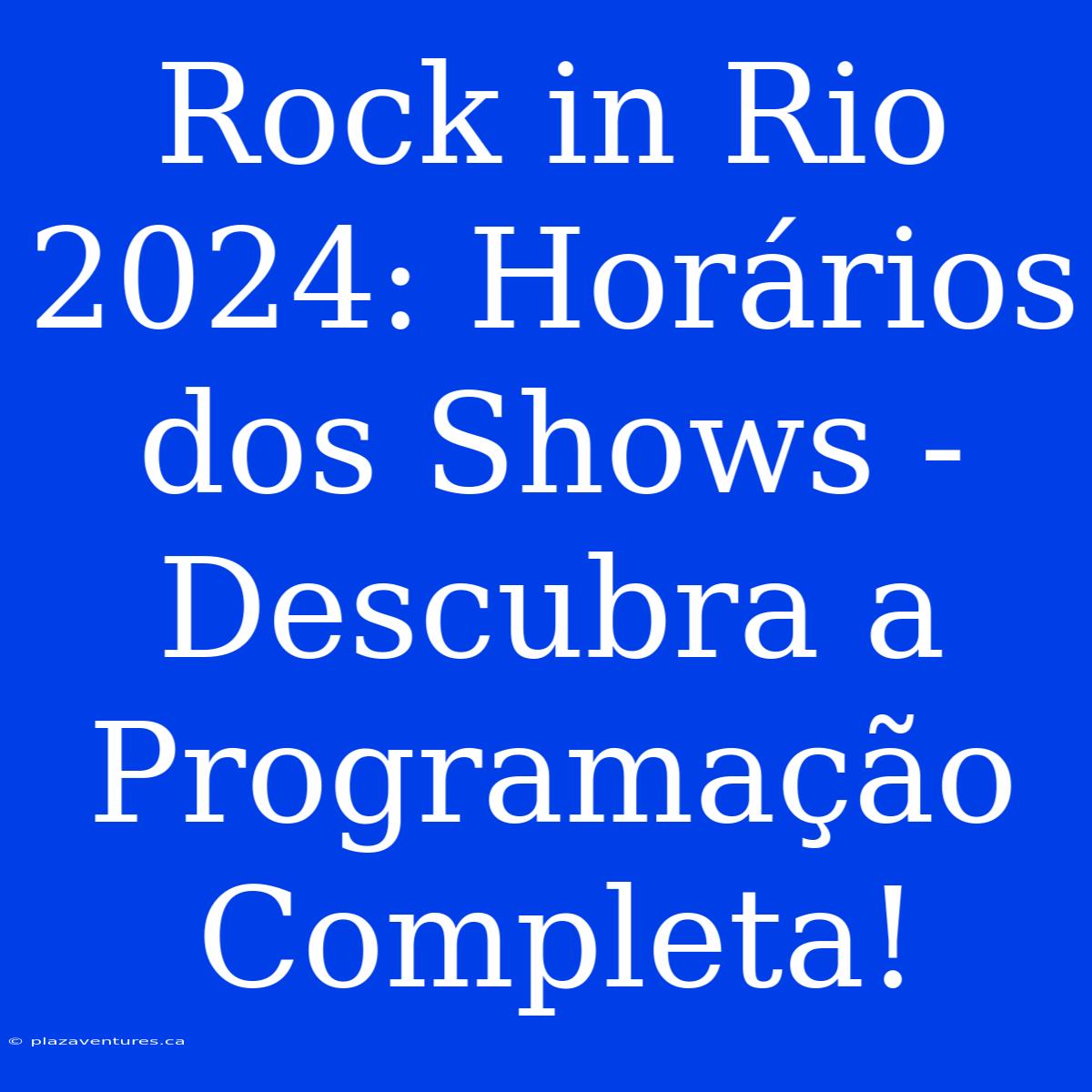 Rock In Rio 2024: Horários Dos Shows - Descubra A Programação Completa!