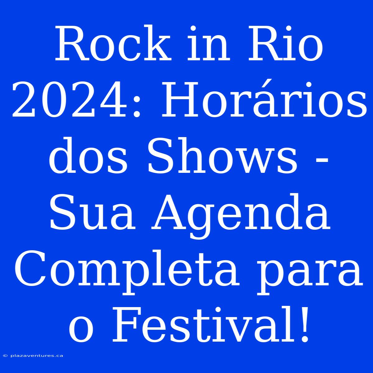 Rock In Rio 2024: Horários Dos Shows - Sua Agenda Completa Para O Festival!