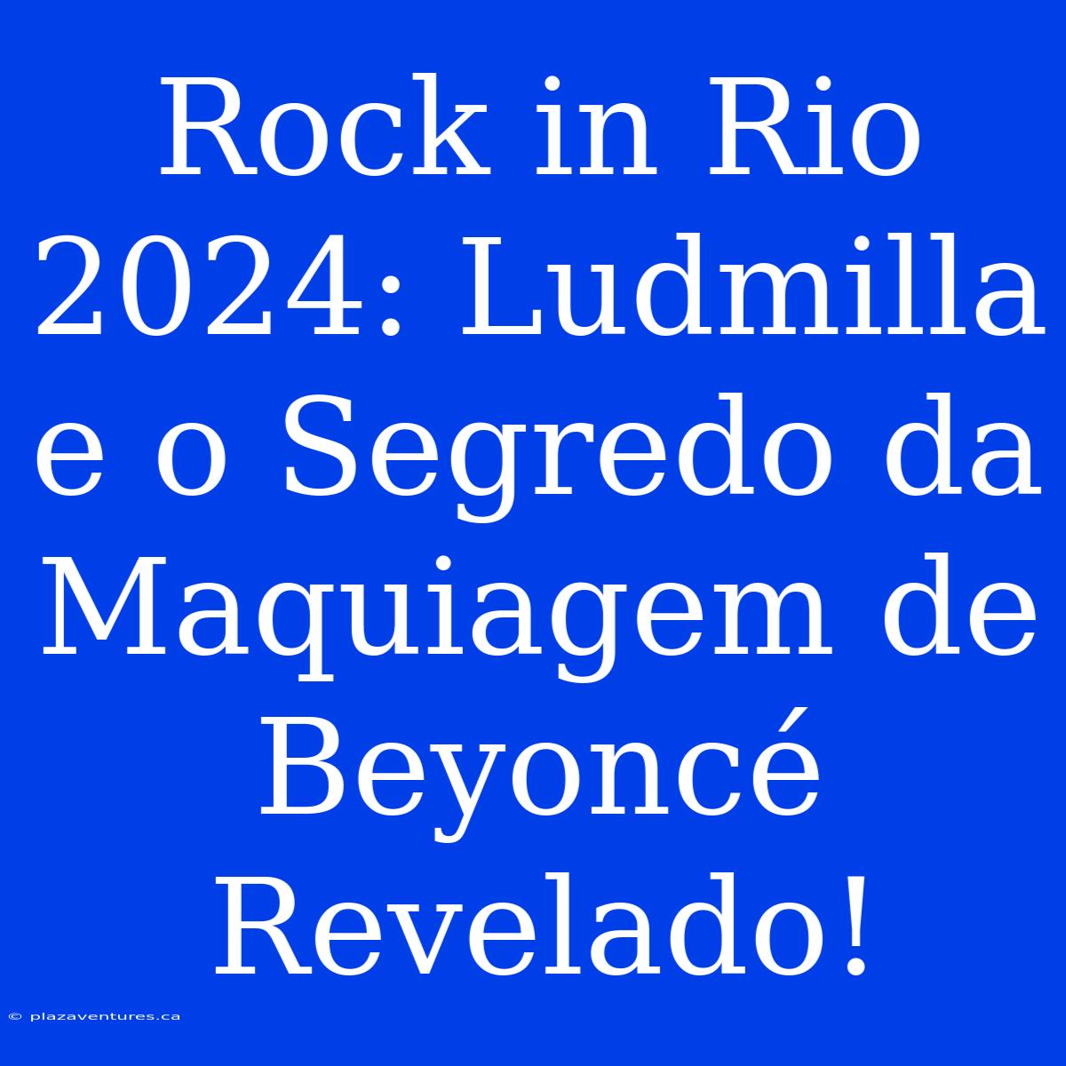 Rock In Rio 2024: Ludmilla E O Segredo Da Maquiagem De Beyoncé Revelado!