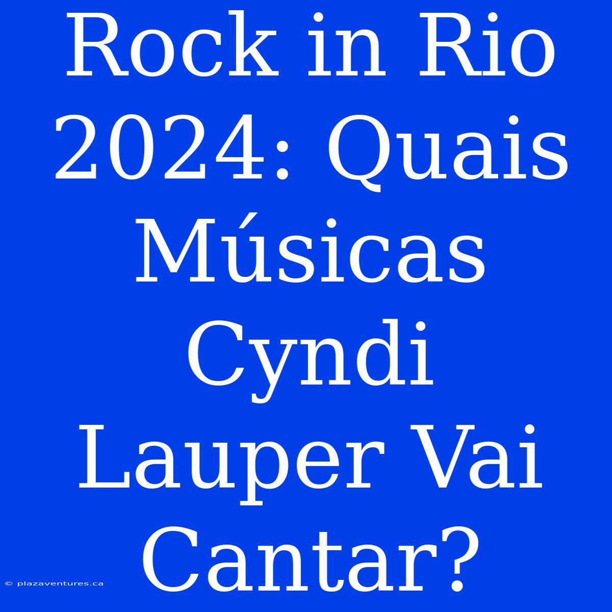 Rock In Rio 2024: Quais Músicas Cyndi Lauper Vai Cantar?