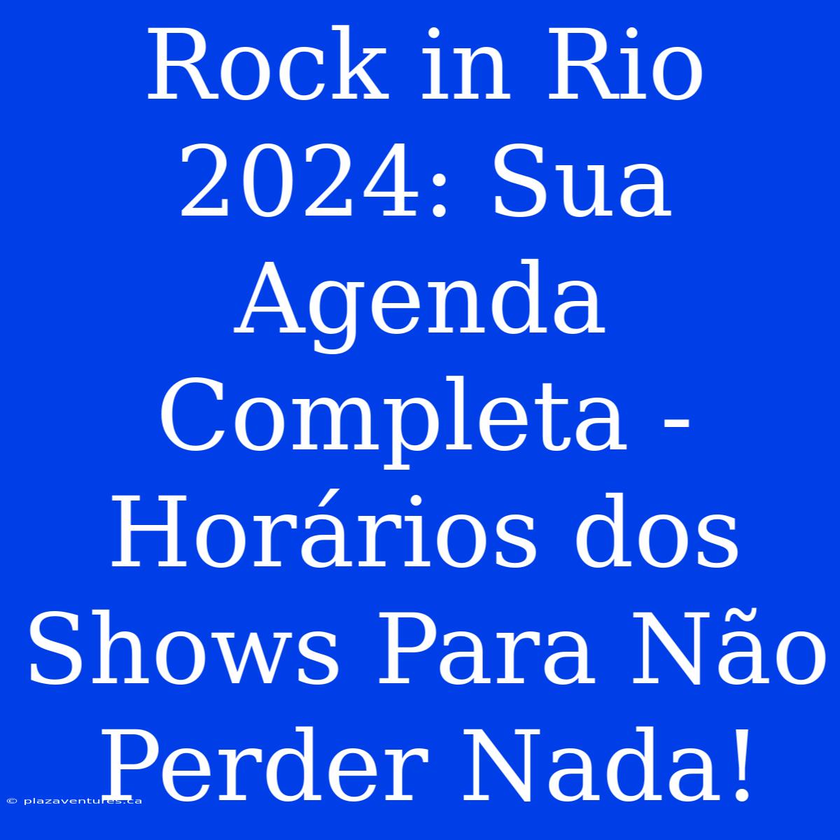 Rock In Rio 2024: Sua Agenda Completa - Horários Dos Shows Para Não Perder Nada!