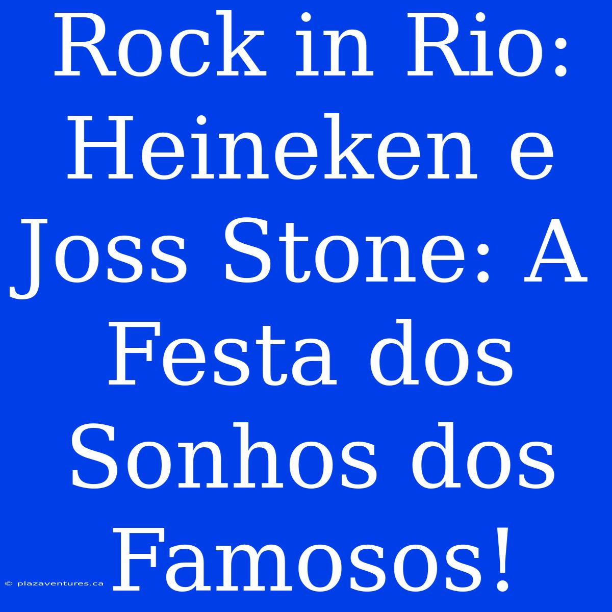 Rock In Rio: Heineken E Joss Stone: A Festa Dos Sonhos Dos Famosos!