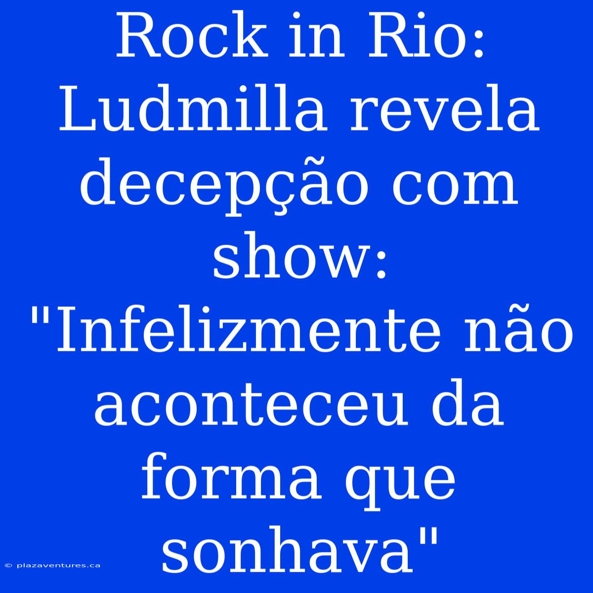 Rock In Rio: Ludmilla Revela Decepção Com Show: 